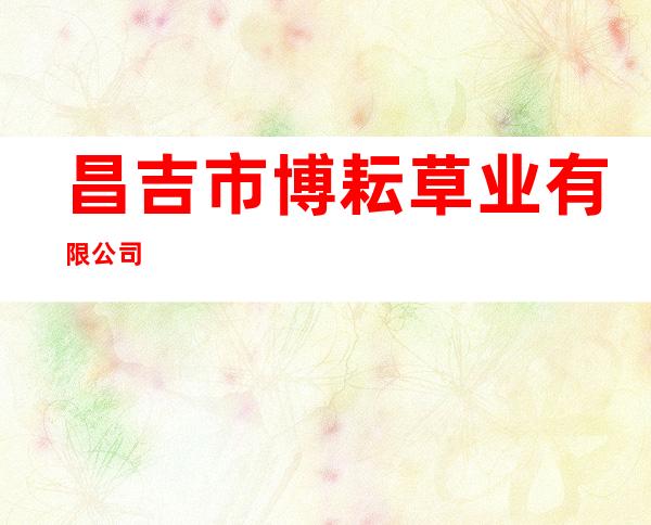 昌吉市博耘草业有限公司